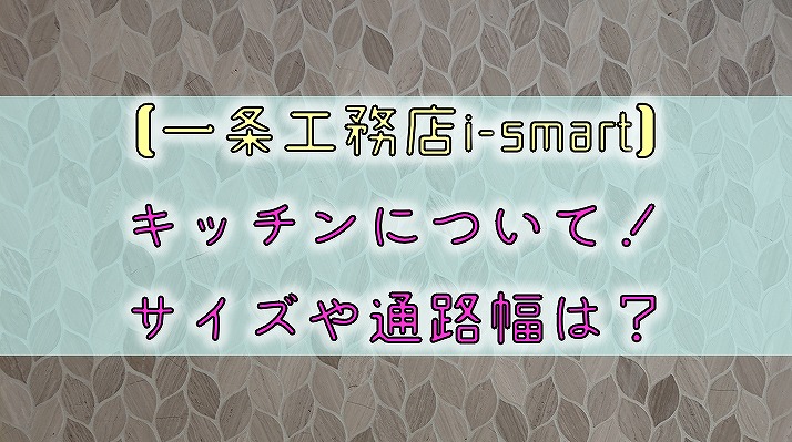 一条工務店i Smart キッチンについて サイズや通路幅は りか吉houseblog 一条工務店i Smartでお家を建てました