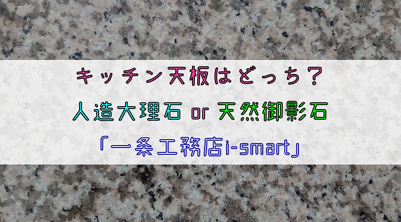 キッチン天板はどっち 人造大理石or天然御影石 一条工務店i Smart りか吉houseblog 一条工務店i Smartでお家を建てました