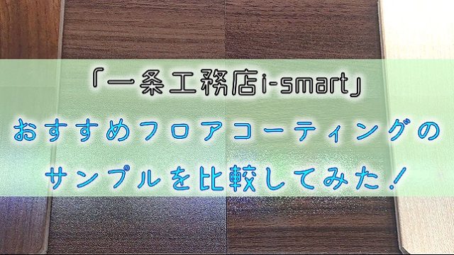 「一条工務店i-smart」-おすすめフロアコーティングのサンプルを比較してみた！