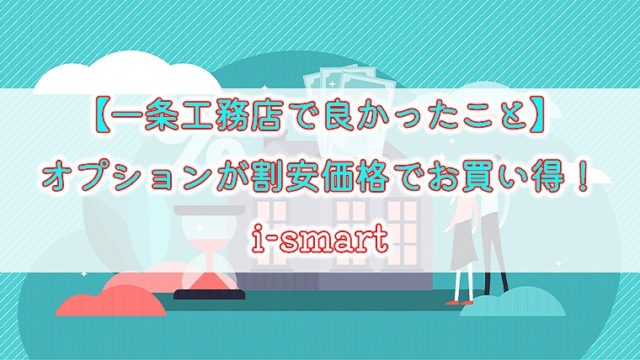 一条工務店で良かったこと オプションが割安価格でお買い得 I Smart りか吉houseblog 一条工務店i Smartでお家を建てました