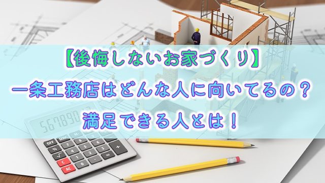 後悔しないお家づくり 一条工務店はどんな人に向いてるの 満足できる人とは りか吉houseblog 一条工務店i Smartでお家を建てました