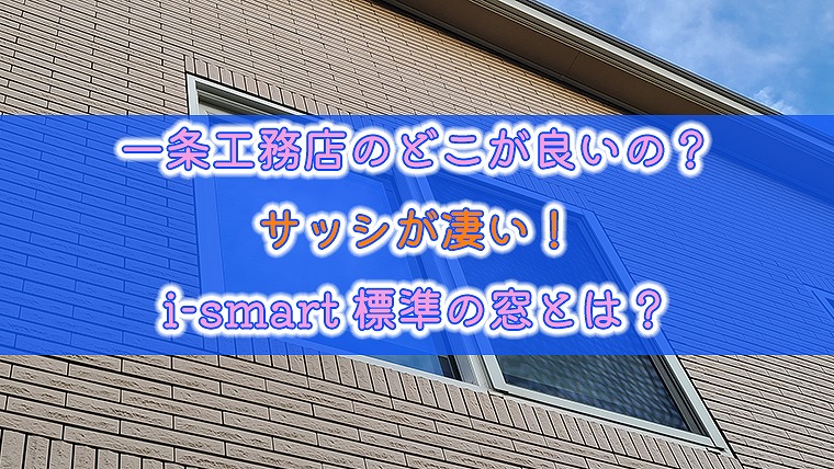 一条工務店のどこが良いの サッシが凄い I Smart標準の窓とは りか吉houseblog 一条工務店i Smartでお家を建てました