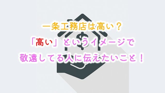 一条工務店は高い 高い というイメージで敬遠してる人に伝えたいこと りか吉houseblog 一条工務店i Smartでお家を建てました