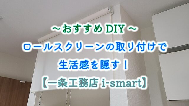 ～おすすめDIY～ロールスクリーンの取り付けで生活感を隠す！【一条工務店 ismart】｜りか吉HOUSEBLOG 一条工務店i−smart