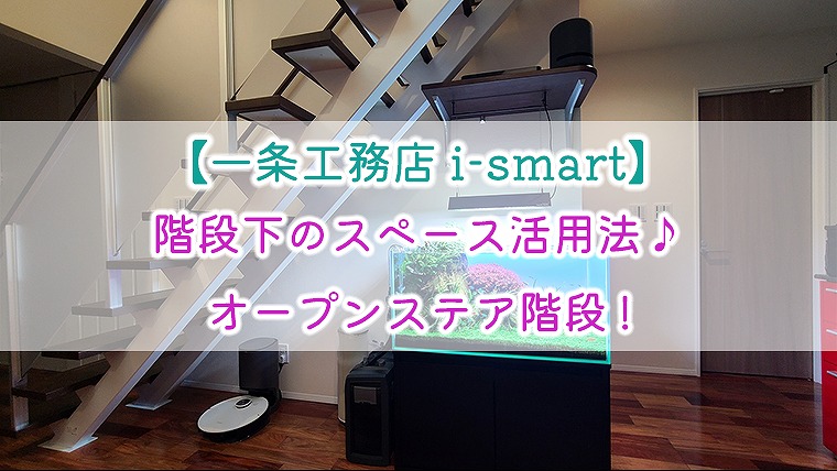 一条工務店 I Smart 階段下のスペース活用法 オープンステア階段 りか吉houseblog 一条工務店i Smartでお家を建てました